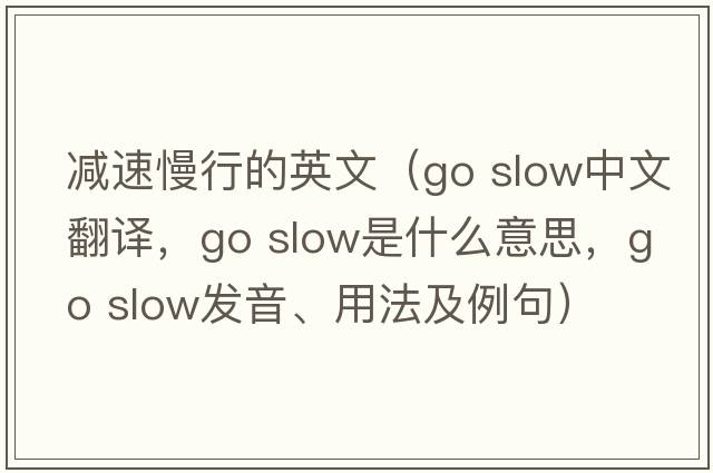 減速慢行的英文（go slow中文翻譯，go slow是什么意思，go slow發(fā)音、用法及例句）