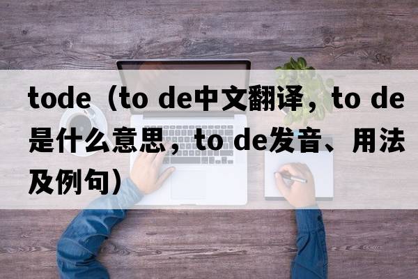 tode（to de中文翻譯，to de是什么意思，to de發(fā)音、用法及例句）