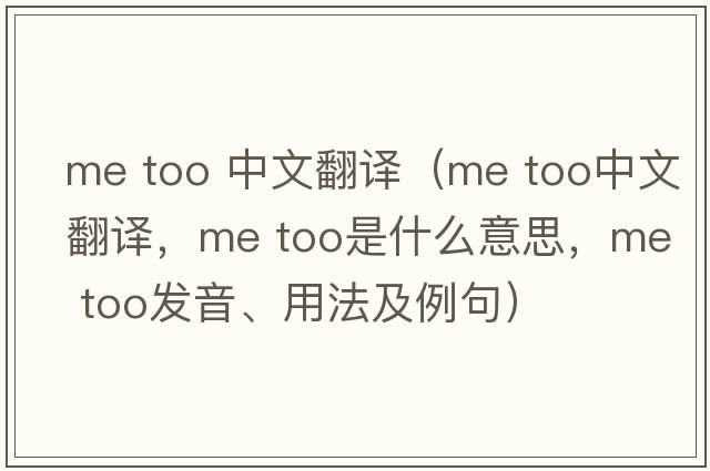 me too 中文翻譯（Me too中文翻譯，Me too是什么意思，Me too發(fā)音、用法及例句）