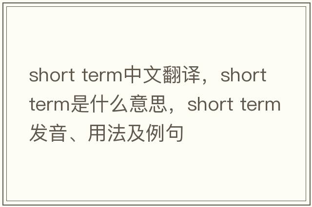 short term中文翻譯，short term是什么意思，short term發(fā)音、用法及例句