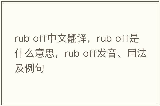rub off中文翻譯，rub off是什么意思，rub off發(fā)音、用法及例句