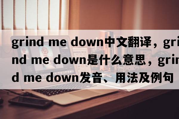 grind me down中文翻譯，grind me down是什么意思，grind me down發(fā)音、用法及例句