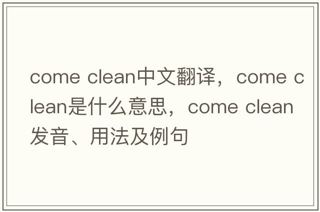 come clean中文翻譯，come clean是什么意思，come clean發(fā)音、用法及例句