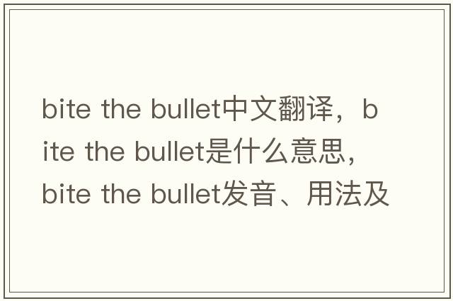 bite the bullet中文翻譯，bite the bullet是什么意思，bite the bullet發(fā)音、用法及例句