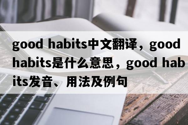 good habits中文翻譯，good habits是什么意思，good habits發(fā)音、用法及例句