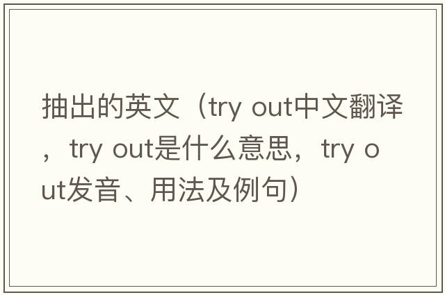 抽出的英文（try out中文翻譯，try out是什么意思，try out發(fā)音、用法及例句）