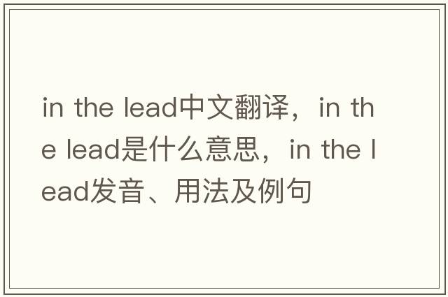 in the lead中文翻譯，in the lead是什么意思，in the lead發(fā)音、用法及例句
