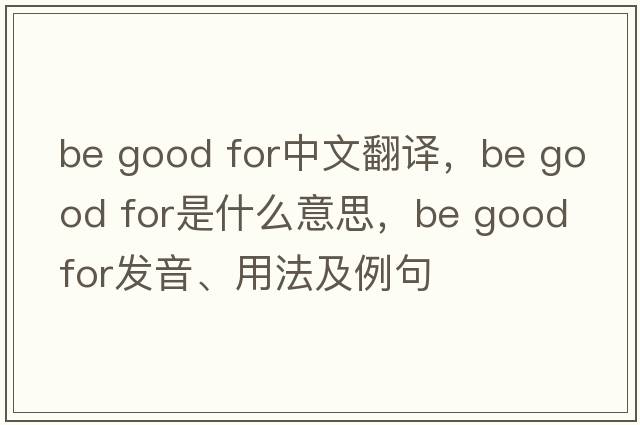 be good for中文翻譯，be good for是什么意思，be good for發(fā)音、用法及例句