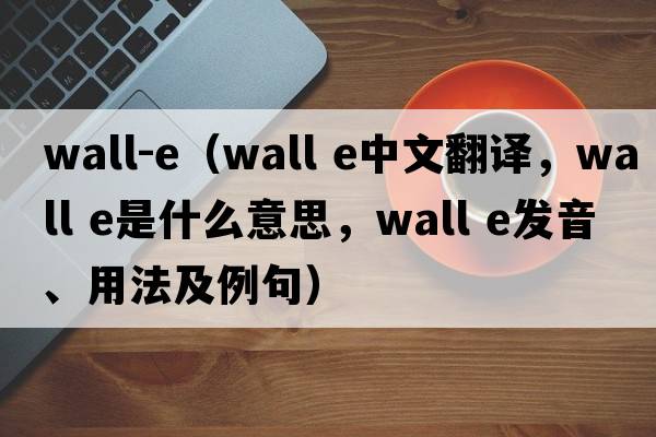 wall-e（wall e中文翻譯，wall e是什么意思，wall e發(fā)音、用法及例句）