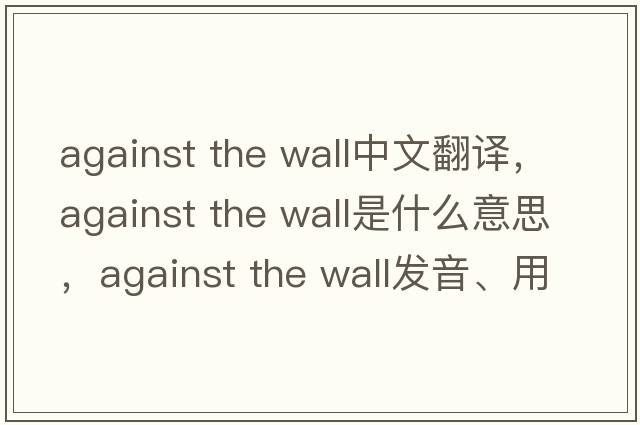 against the wall中文翻譯，against the wall是什么意思，against the wall發(fā)音、用法及例句