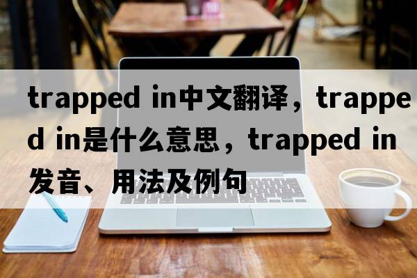 trapped in中文翻譯，trapped in是什么意思，trapped in發(fā)音、用法及例句