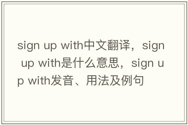 sign up with中文翻譯，sign up with是什么意思，sign up with發(fā)音、用法及例句