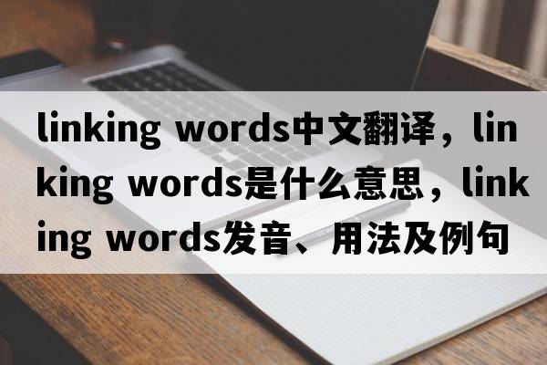 linking words中文翻譯，linking words是什么意思，linking words發(fā)音、用法及例句