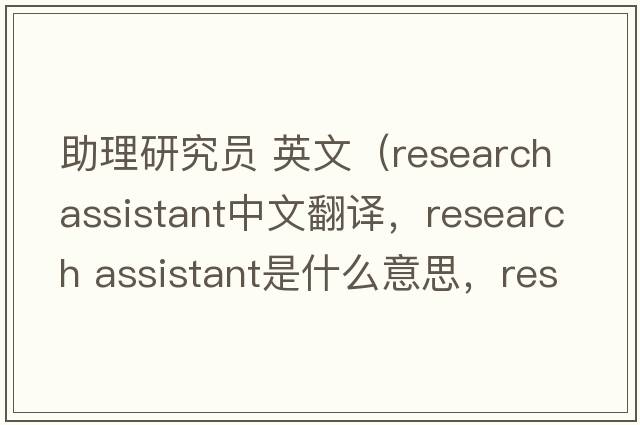 助理研究員 英文（research assistant中文翻譯，research assistant是什么意思，research assistant發(fā)音、用法及例句）