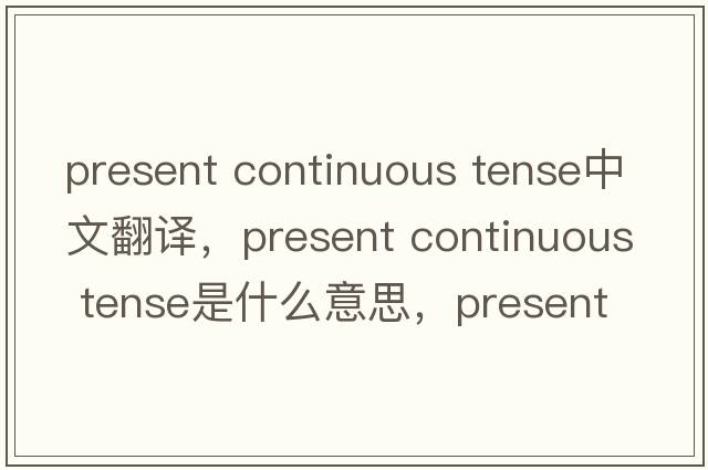 present continuous tense中文翻譯，present continuous tense是什么意思，present continuous tense發(fā)音、用法及例句