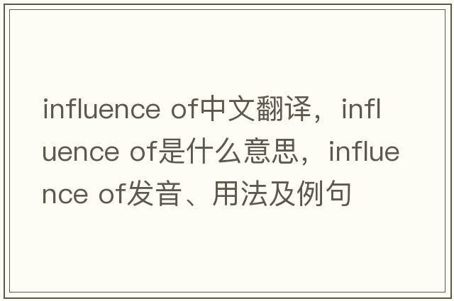 influence of中文翻譯，influence of是什么意思，influence of發(fā)音、用法及例句