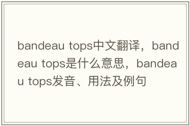bandeau tops中文翻譯，bandeau tops是什么意思，bandeau tops發(fā)音、用法及例句