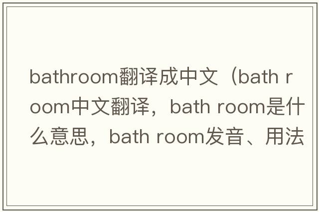 bathroom翻譯成中文（bath room中文翻譯，bath room是什么意思，bath room發(fā)音、用法及例句）