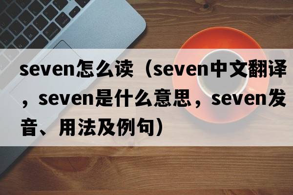 seven怎么讀（seven中文翻譯，seven是什么意思，seven發(fā)音、用法及例句）