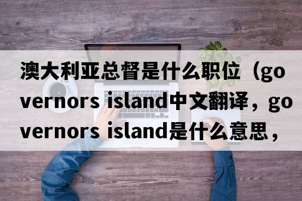 澳大利亞總督是什么職位（governors island中文翻譯，governors island是什么意思，governors island發(fā)音、用法及例句）
