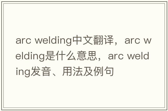 arc welding中文翻譯，arc welding是什么意思，arc welding發(fā)音、用法及例句