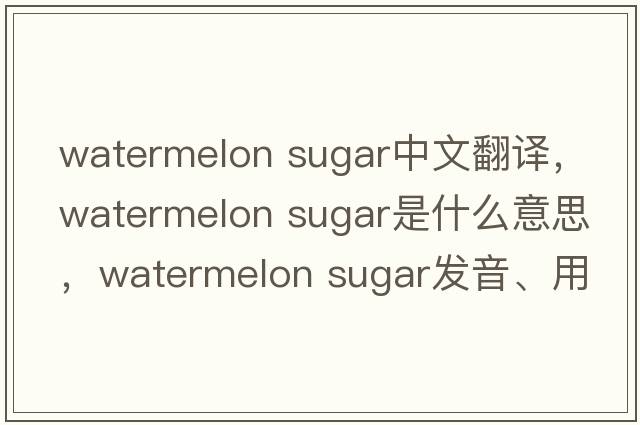 watermelon sugar中文翻譯，watermelon sugar是什么意思，watermelon sugar發(fā)音、用法及例句