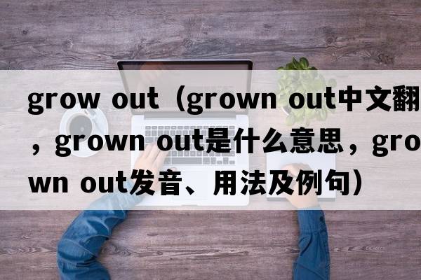 grow out（grown out中文翻譯，grown out是什么意思，grown out發(fā)音、用法及例句）