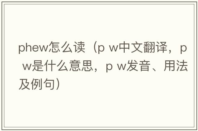 phew怎么讀（p w中文翻譯，p w是什么意思，p w發(fā)音、用法及例句）