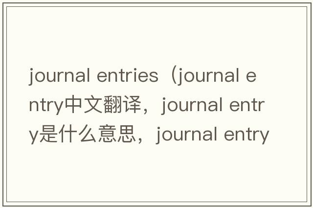 journal entries（journal entry中文翻譯，journal entry是什么意思，journal entry發(fā)音、用法及例句）
