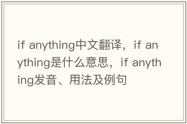 if anything中文翻譯，if anything是什么意思，if anything發(fā)音、用法及例句