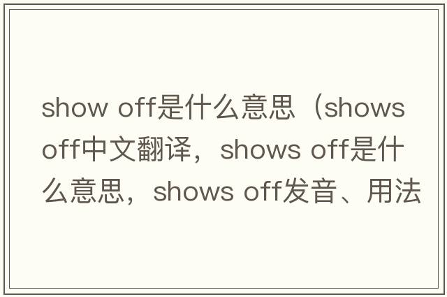 show off是什么意思（shows off中文翻譯，shows off是什么意思，shows off發(fā)音、用法及例句）