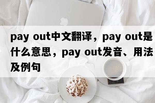 pay out中文翻譯，pay out是什么意思，pay out發(fā)音、用法及例句