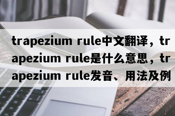 trapezium rule中文翻譯，trapezium rule是什么意思，trapezium rule發(fā)音、用法及例句