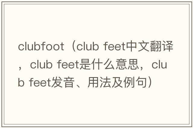 clubfoot（club feet中文翻譯，club feet是什么意思，club feet發(fā)音、用法及例句）