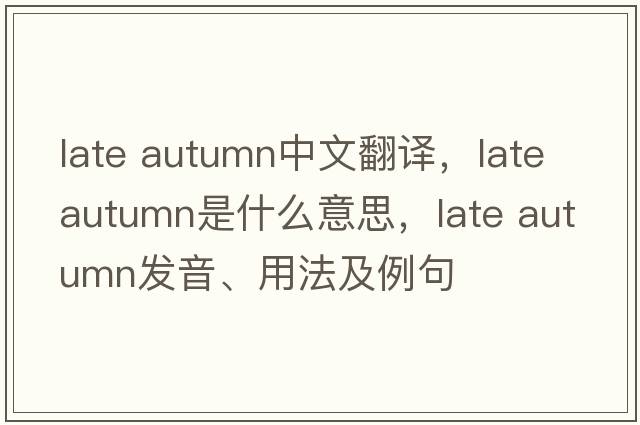 late autumn中文翻譯，late autumn是什么意思，late autumn發(fā)音、用法及例句