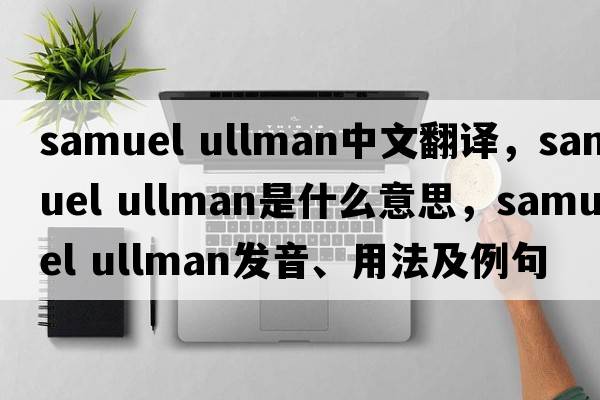 samuel ullman中文翻譯，samuel ullman是什么意思，samuel ullman發(fā)音、用法及例句