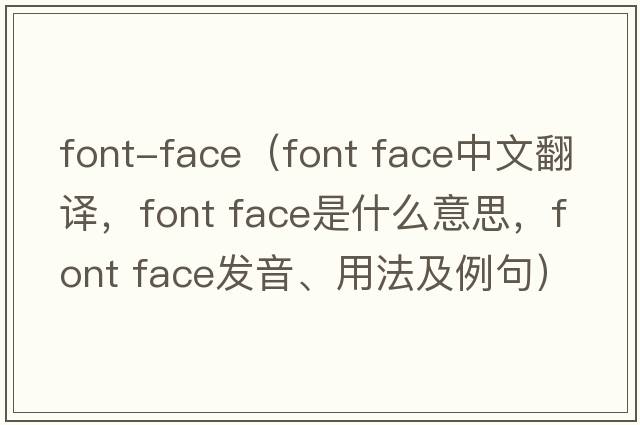 font-face（font face中文翻譯，font face是什么意思，font face發(fā)音、用法及例句）