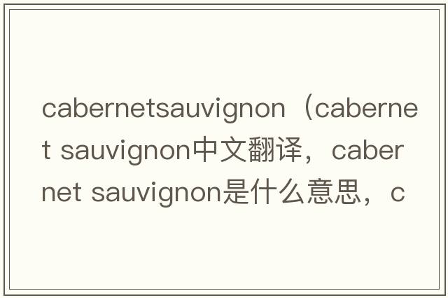 cabernetsauvignon（cabernet sauvignon中文翻譯，cabernet sauvignon是什么意思，cabernet sauvignon發(fā)音、用法及例句）