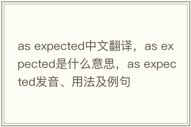 as expected中文翻譯，as expected是什么意思，as expected發(fā)音、用法及例句