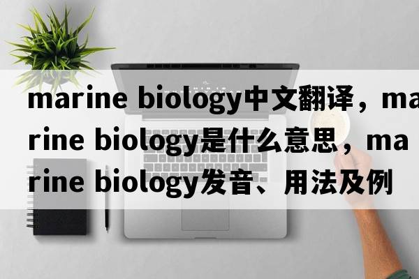 marine biology中文翻譯，marine biology是什么意思，marine biology發(fā)音、用法及例句
