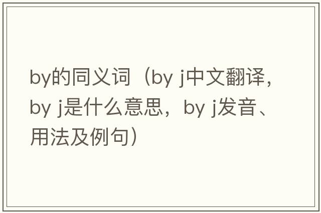 by的同義詞（by j中文翻譯，by j是什么意思，by j發(fā)音、用法及例句）