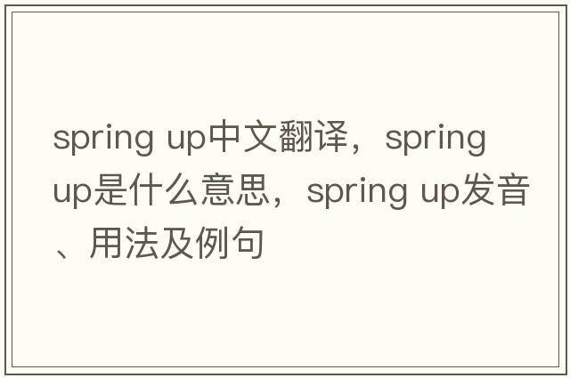 spring up中文翻譯，spring up是什么意思，spring up發(fā)音、用法及例句
