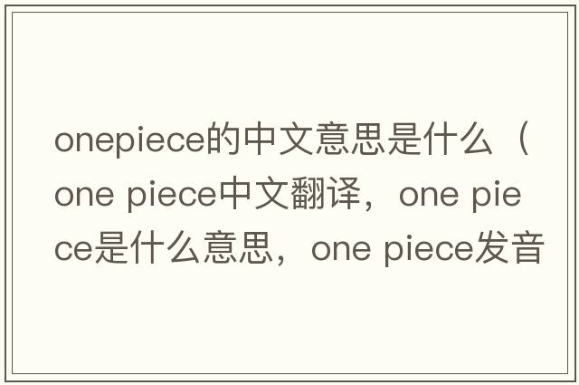 onepiece的中文意思是什么（one piece中文翻譯，one piece是什么意思，one piece發(fā)音、用法及例句）