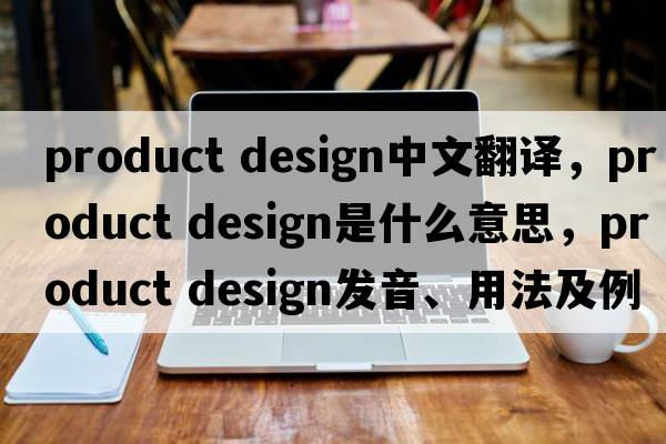 product design中文翻譯，product design是什么意思，product design發(fā)音、用法及例句