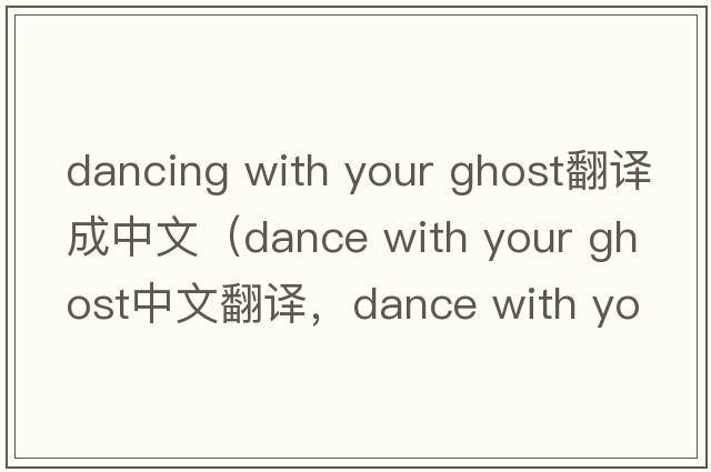 dancing with your ghost翻譯成中文（dance with your ghost中文翻譯，dance with your ghost是什么意思，dance with your gh