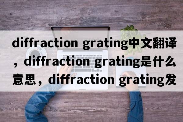 diffraction grating中文翻譯，diffraction grating是什么意思，diffraction grating發(fā)音、用法及例句