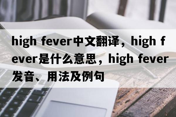 high fever中文翻譯，high fever是什么意思，high fever發(fā)音、用法及例句