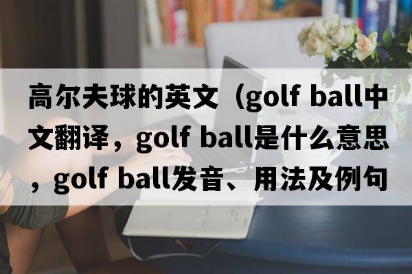 高爾夫球的英文（golf ball中文翻譯，golf ball是什么意思，golf ball發(fā)音、用法及例句）