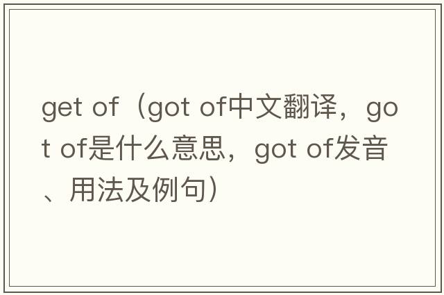 get of（got of中文翻譯，got of是什么意思，got of發(fā)音、用法及例句）