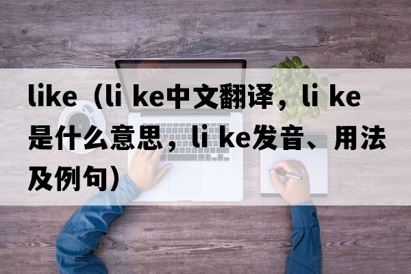 like（li ke中文翻譯，li ke是什么意思，li ke發(fā)音、用法及例句）